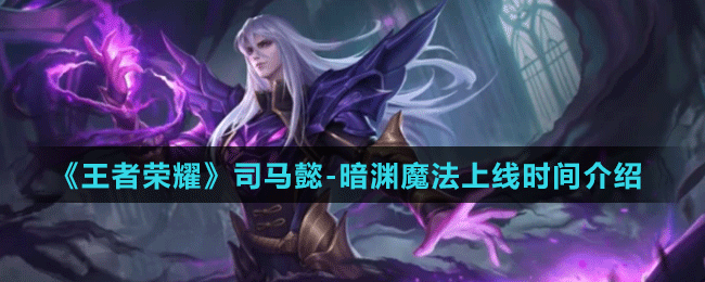 《王者榮耀》司馬懿-暗淵魔法上線時(shí)間介紹