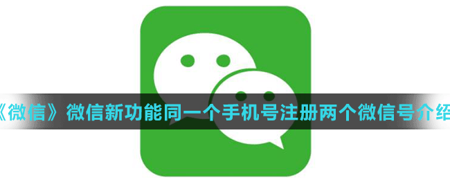 《微信》微信新功能同一個(gè)手機(jī)號(hào)注冊(cè)兩個(gè)微信號(hào)介紹