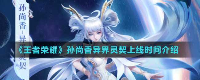 《王者榮耀》孫尚香異界靈契皮膚上線(xiàn)時(shí)間介紹	