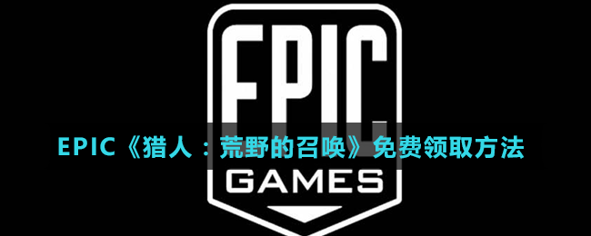 EPIC《獵人：荒野的召喚》免費領(lǐng)取方法