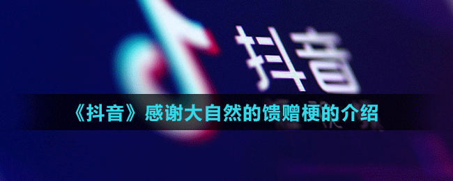 《抖音》感謝大自然的饋贈(zèng)梗的介紹