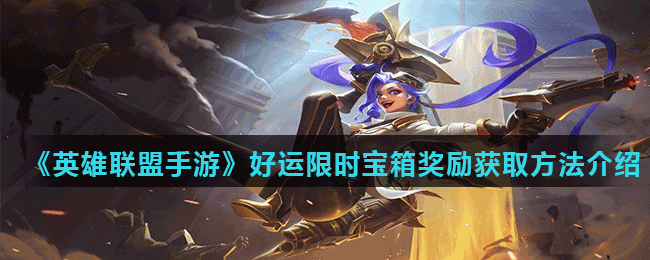 《英雄聯盟手游》好運限時寶箱獎勵獲取方法介紹