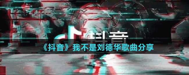 《抖音》我不是劉德華歌曲分享