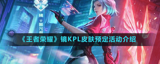 《王者榮耀》鏡KPL皮膚預(yù)定活動介紹