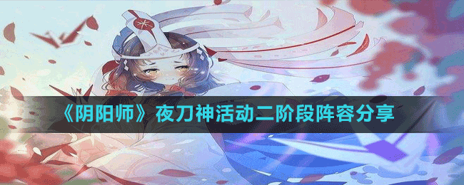 《陰陽(yáng)師》夜刀神活動(dòng)二階段陣容分享