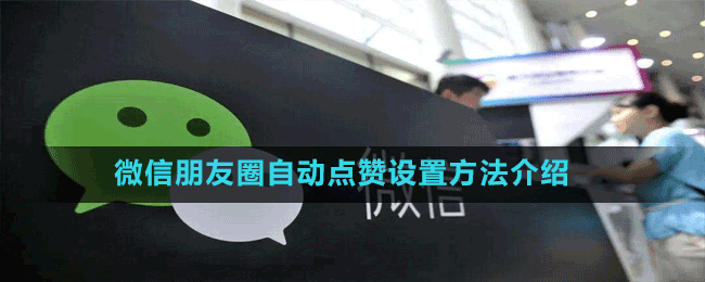 微信朋友圈自動點(diǎn)贊設(shè)置方法介紹