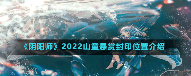 《陰陽(yáng)師》2022山童懸賞封印位置介紹