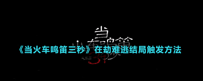 《當(dāng)火車(chē)?guó)Q笛三秒》在劫難逃結(jié)局觸發(fā)方法