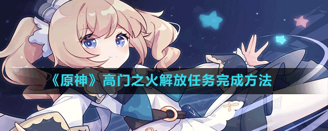 《原神》高門之火解放任務完成方法