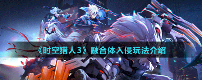 《時空獵人3》融合體入侵玩法介紹