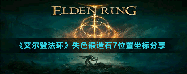 《艾爾登法環(huán)》失色鍛造石7位置坐標(biāo)分享