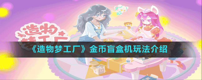 《造物夢(mèng)工廠》金幣盲盒機(jī)玩法介紹