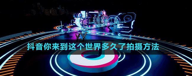 抖音你來到這個(gè)世界多久了拍攝方法