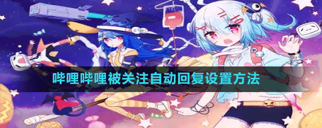 嗶哩嗶哩被關注自動回復設置方法