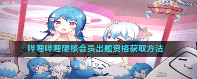 嗶哩嗶哩硬核會員出題資格獲取方法