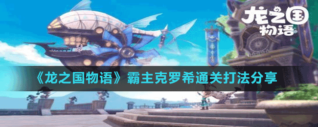 《龍之國(guó)物語(yǔ)》霸主克羅希通關(guān)打法分享