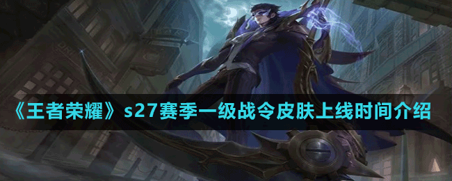 《王者榮耀》s27賽季一級(jí)戰(zhàn)令皮膚上線(xiàn)時(shí)間介紹