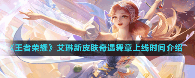 《王者榮耀》艾琳新皮膚奇遇舞章上線時間介紹