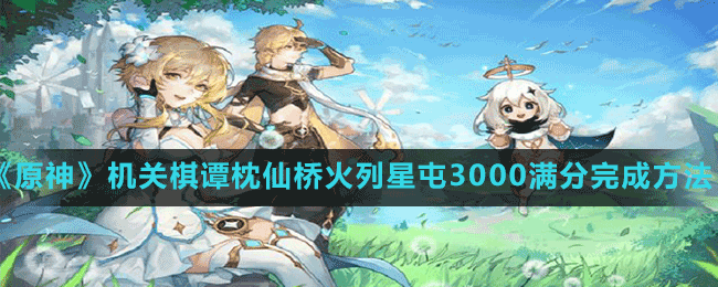《原神》機關棋譚枕仙橋火列星屯3000滿分完成方法