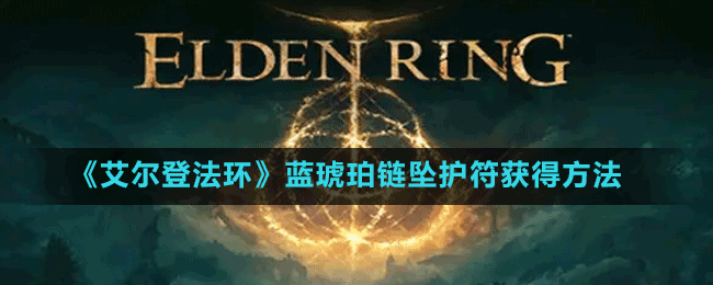《艾爾登法環(huán)》藍(lán)琥珀鏈墜護(hù)符獲得方法