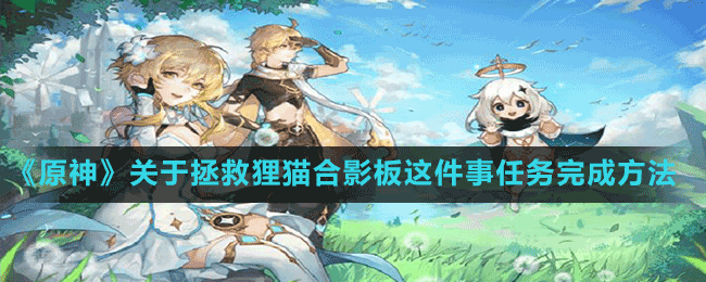 《原神》關(guān)于拯救貍貓合影板這件事任務(wù)完成方法