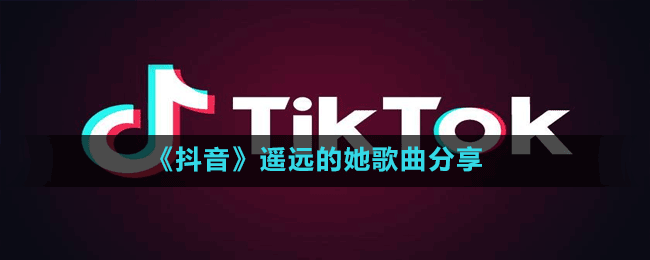《抖音》遙遠的她歌曲分享