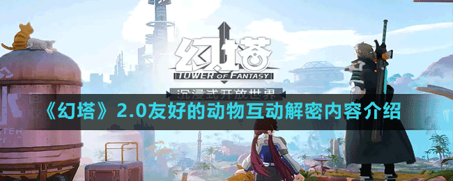 《幻塔》2.0友好的動物互動解密內(nèi)容介紹