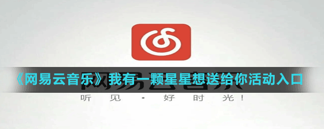 《網(wǎng)易云音樂》我有一顆星星想送給你活動(dòng)入口地址分享