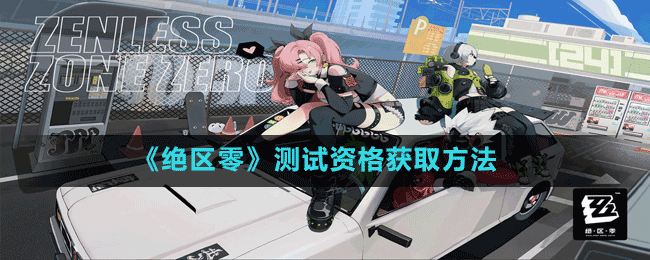 《絕區(qū)零》測(cè)試資格獲取方法