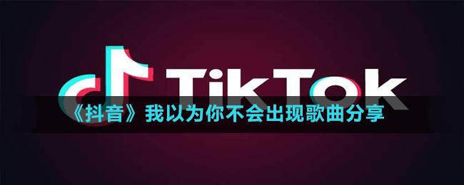 《抖音》我以為你不會(huì)出現(xiàn)歌曲分享