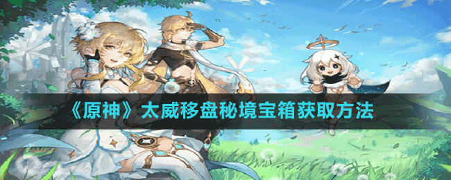 《原神》太威移盤(pán)秘境寶箱獲取方法