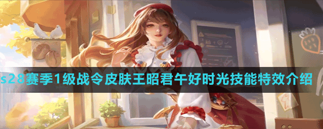 《王者榮耀》s28賽季1級戰(zhàn)令皮膚王昭君午好時光技能特效介紹