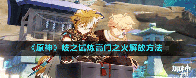 《原神》歧之試煉高門之火解放方法