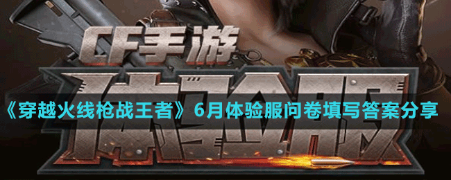 《穿越火線槍戰(zhàn)王者》6月體驗服問卷填寫答案分享2022