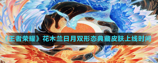 《王者榮耀》花木蘭日月雙形態(tài)典藏皮膚上線時間