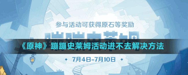 《原神》蹦蹦史萊姆活動進(jìn)不去解決方法