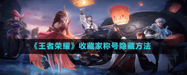 《王者榮耀》收藏家稱(chēng)號(hào)隱藏方法