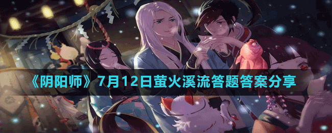 《陰陽師》7月12日螢火溪流答題答案分享