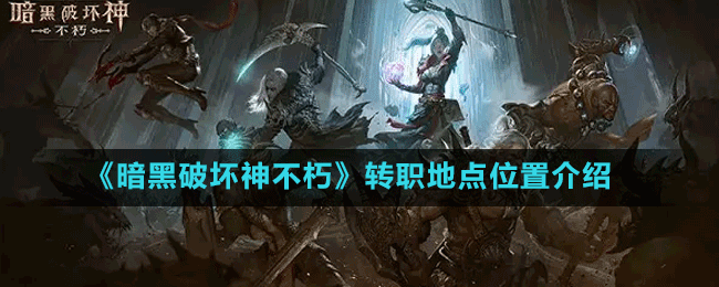 《暗黑破壞神不朽》轉(zhuǎn)職地點(diǎn)位置介紹