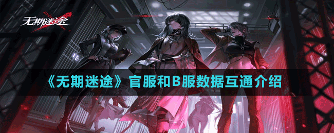 《無期迷途》官服和B服數(shù)據(jù)互通介紹