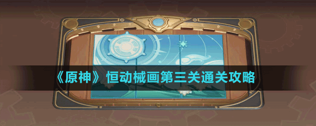 《原神》恒動(dòng)械畫(huà)第三關(guān)通關(guān)攻略