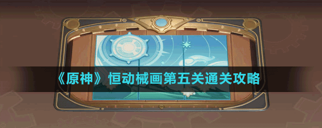 《原神》恒動械畫第五關(guān)通關(guān)攻略