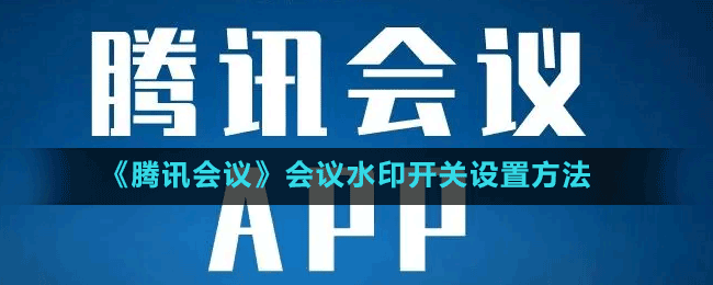 《騰訊會(huì)議》會(huì)議水印開關(guān)設(shè)置方法