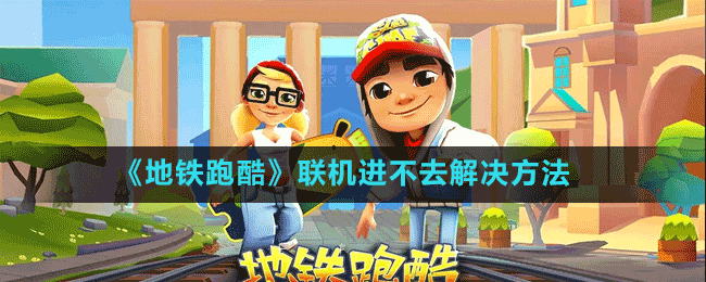 《地鐵跑酷》聯(lián)機(jī)進(jìn)不去解決方法