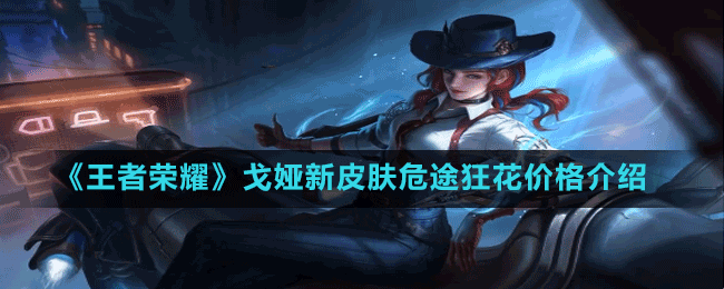 《王者榮耀》戈婭新皮膚危途狂花價格介紹