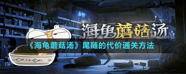 《海龜蘑菇湯》尾隨的代價(jià)通關(guān)方法