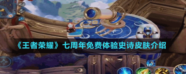 《王者榮耀》七周年免費體驗史詩皮膚介紹