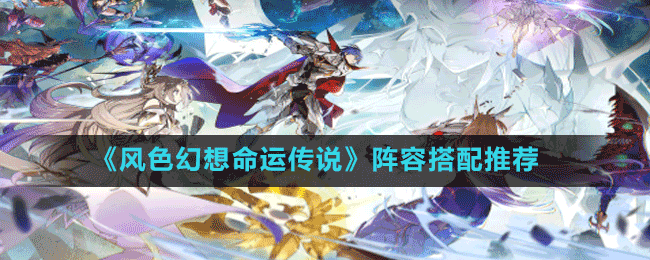 《風色幻想命運傳說》陣容搭配推薦