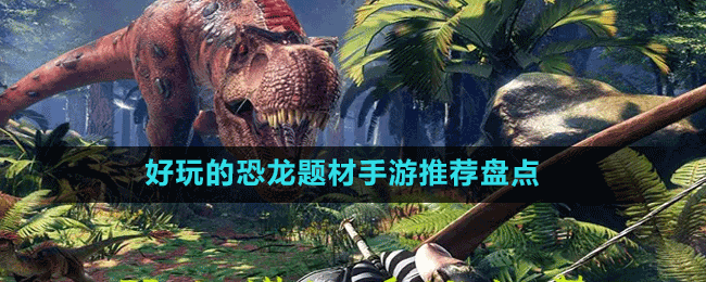 好玩的恐龍題材手游推薦盤點