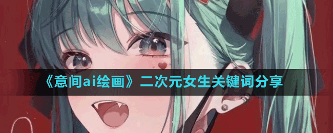 《意間ai繪畫(huà)》二次元女生關(guān)鍵詞分享